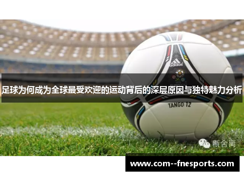 足球为何成为全球最受欢迎的运动背后的深层原因与独特魅力分析 足球为何成为全球最受欢迎的运动背后的深层原因与独特魅力分析