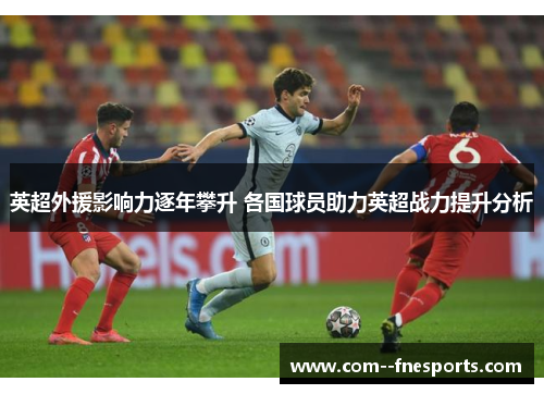 英超外援影响力逐年攀升 各国球员助力英超战力提升分析