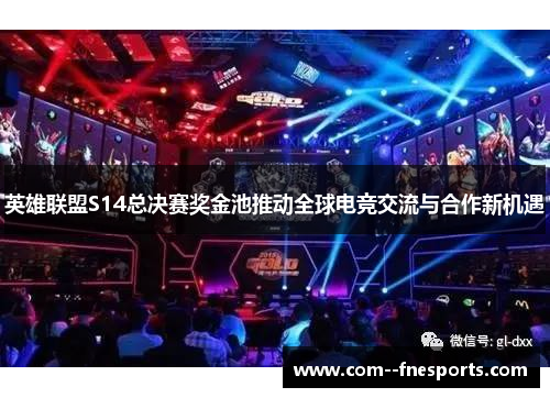 英雄联盟S14总决赛奖金池推动全球电竞交流与合作新机遇