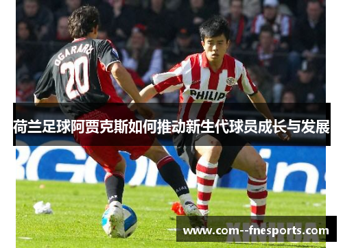 荷兰足球阿贾克斯如何推动新生代球员成长与发展