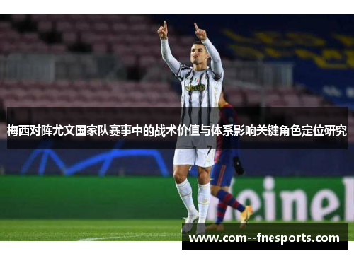梅西对阵尤文国家队赛事中的战术价值与体系影响关键角色定位研究
