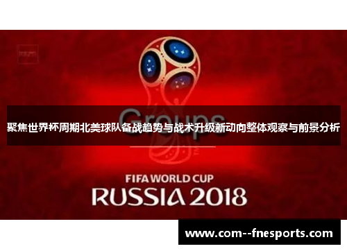 聚焦世界杯周期北美球队备战趋势与战术升级新动向整体观察与前景分析