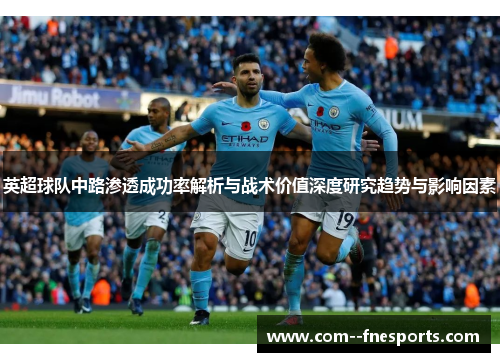 英超球队中路渗透成功率解析与战术价值深度研究趋势与影响因素