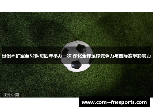 世俱杯扩军至32队每四年举办一次 深化全球足球竞争力与国际赛事影响力