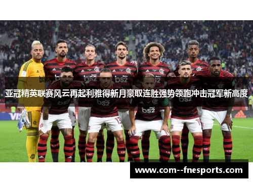 亚冠精英联赛风云再起利雅得新月豪取连胜强势领跑冲击冠军新高度