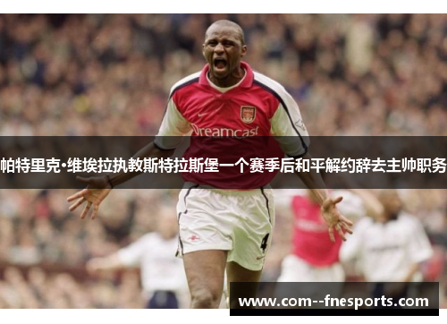 帕特里克·维埃拉执教斯特拉斯堡一个赛季后和平解约辞去主帅职务
