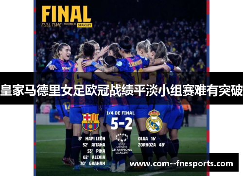 皇家马德里女足欧冠战绩平淡小组赛难有突破 皇家马德里女足欧冠战绩平淡小组赛难有突破