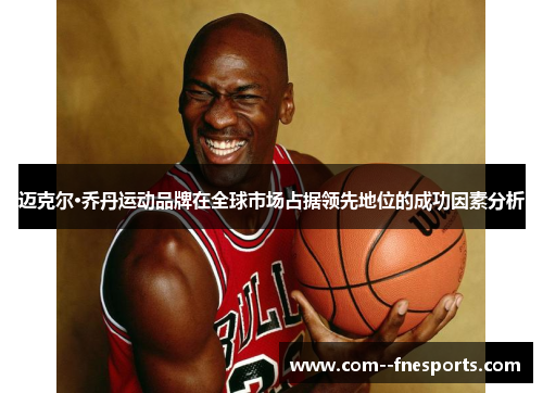 迈克尔·乔丹运动品牌在全球市场占据领先地位的成功因素分析