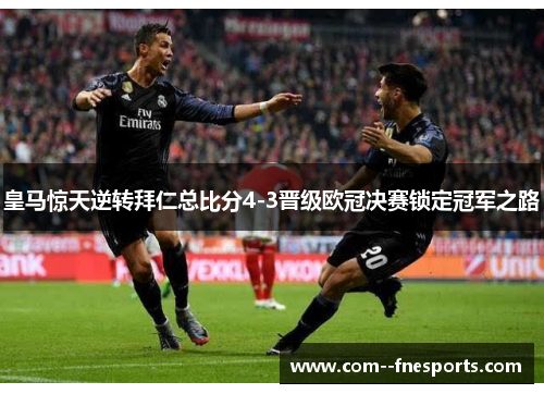 皇马惊天逆转拜仁总比分4-3晋级欧冠决赛锁定冠军之路 皇马惊天逆转拜仁总比分4-3晋级欧冠决赛锁定冠军之路
