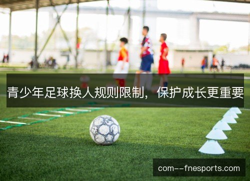 青少年足球换人规则限制，保护成长更重要